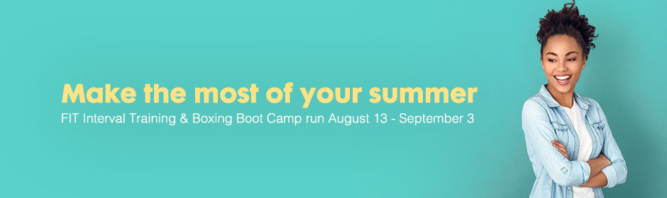 Make the most of your summer - FIT Interval Training & Boxing Boot Camp run August 13 - September 3
