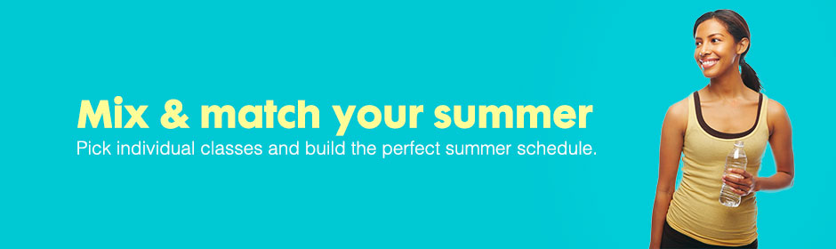 Mix & Match your summer - pick individual classes and build the perfect summer schedule